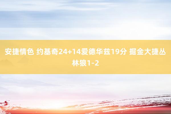 安捷情色 约基奇24+14爱德华兹19分 掘金大捷丛林狼1-2