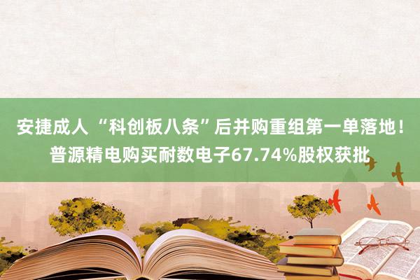 安捷成人 “科创板八条”后并购重组第一单落地！普源精电购买耐数电子67.74%股权获批