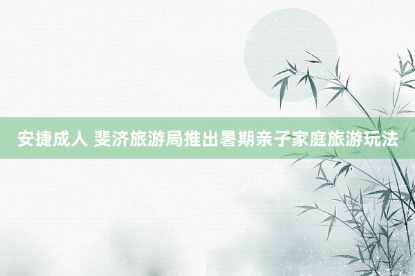 安捷成人 斐济旅游局推出暑期亲子家庭旅游玩法