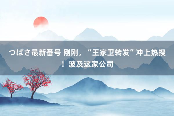 つばさ最新番号 刚刚，“王家卫转发”冲上热搜！波及这家公司