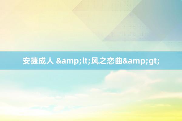 安捷成人 &lt;风之恋曲&gt;