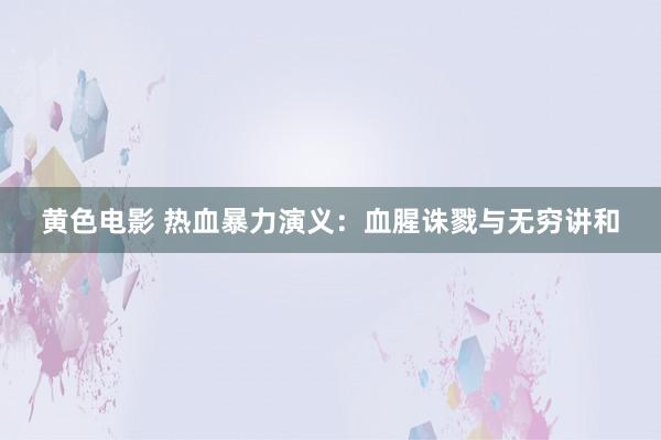 黄色电影 热血暴力演义：血腥诛戮与无穷讲和