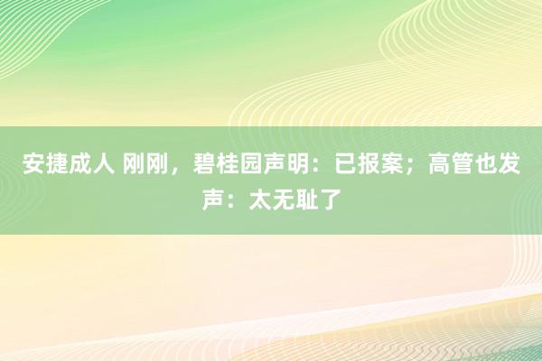 安捷成人 刚刚，碧桂园声明：已报案；高管也发声：太无耻了