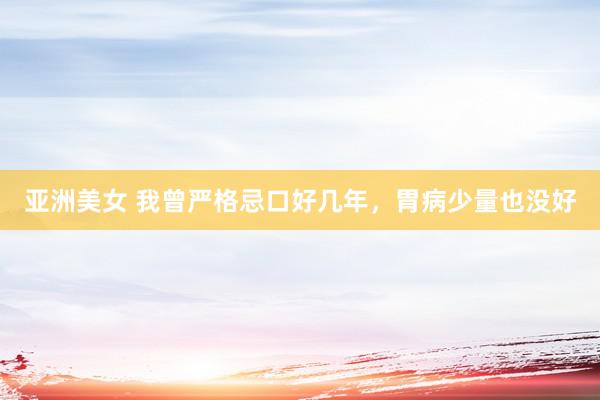 亚洲美女 我曾严格忌口好几年，胃病少量也没好