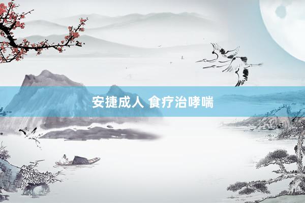 安捷成人 食疗治哮喘