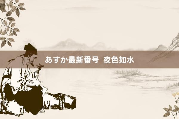 あすか最新番号  夜色如水