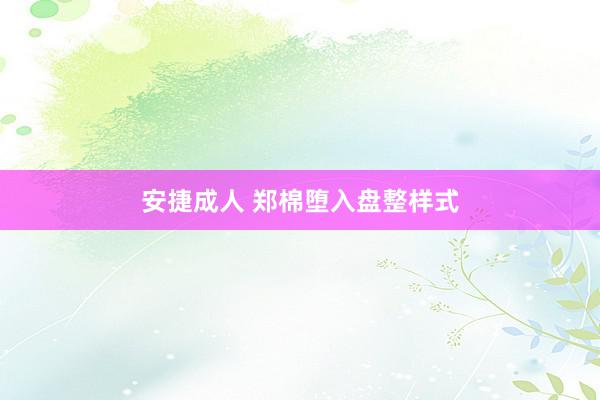 安捷成人 郑棉堕入盘整样式