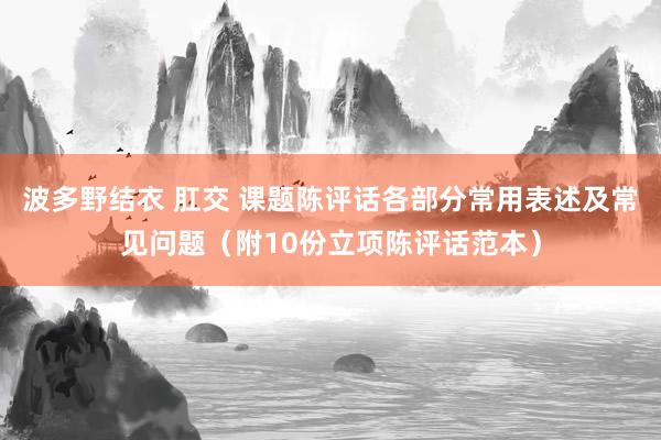波多野结衣 肛交 课题陈评话各部分常用表述及常见问题（附10份立项陈评话范本）