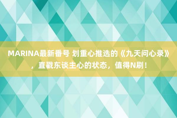 MARINA最新番号 划重心推选的《九天问心录》，直戳东谈主心的状态，值得N刷！