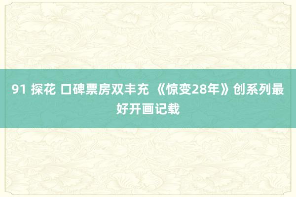 91 探花 口碑票房双丰充 《惊变28年》创系列最好开画记载