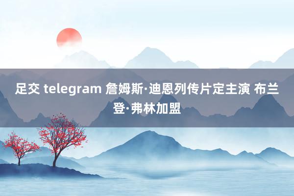 足交 telegram 詹姆斯·迪恩列传片定主演 布兰登·弗林加盟