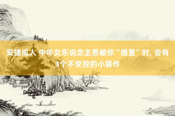 安捷成人 中年女东说念主思被你“措置”时, 会有3个不受控的小算作
