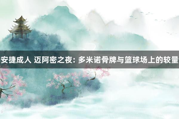 安捷成人 迈阿密之夜: 多米诺骨牌与篮球场上的较量