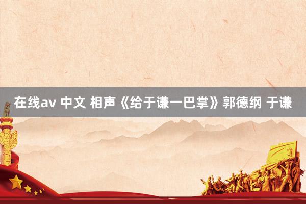 在线av 中文 相声《给于谦一巴掌》郭德纲 于谦