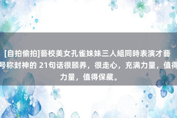 [自拍偷拍]藝校美女孔雀妹妹三人組同時表演才藝 2025号称封神的 21句话很颐养，很走心，充满力量，值得保藏。